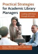 Practical Strategies for Academic Library Managers: Leading with Vision Through All Levels di Frances Wilkinson edito da LIBRARIES UNLIMITED INC