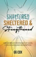 Shattered, Sheltered & Strengthened di Gg Cox edito da Innovo Publishing LLC