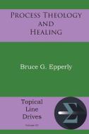 Process Theology and Healing di Bruce G Epperly edito da Energion Publications