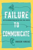 Failing to Communicate: Why We Misunderstand What We Hear, Read, and See di Roger Kreuz edito da PROMETHEUS BOOKS