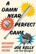 A Damn Near Perfect Game: Reclaiming America's Pastime di Joe Kelly edito da DIVERSION BOOKS