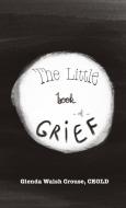 The Little Book of Grief di Glenda Walsh Crouse edito da Lulu.com