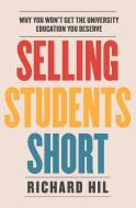 Selling Students Short: Why You Won't Get the University Education You Deserve di Richard Hil edito da ALLEN & UNWIN (AUSTRALIA)