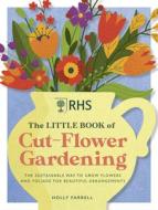 RHS The Little Book Of Cut-Flower Gardening di Holly Farrell edito da Octopus Publishing Group