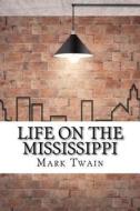 Life on the Mississippi di Mark Twain edito da Createspace Independent Publishing Platform