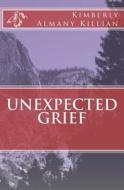 Unexpected Grief di Kimberly Almany Killian edito da Createspace Independent Publishing Platform