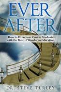 Ever After: How to Overcome Cynical Students with the Role of Wonder in Education di Dr Steve Turley edito da Createspace Independent Publishing Platform