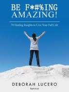 Be F*#%Ing Amazing! di Deborah Lucero edito da Balboa Press