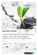 Soziale Gerechtigkeit. Herausforderung, Aufgabe, Ziel und Notwendigkeit di Alfons Maria Schmidt edito da GRIN Verlag