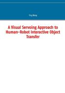 A Visual Servoing Approach to Human-Robot Interactive Object Transfer di Ying Wang edito da Books on Demand