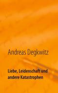 Liebe, Leidenschaft und andere Katastrophen di Andreas Degkwitz edito da Books on Demand
