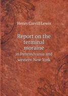Report On The Terminal Moraine In Pennsylvania And Western New York di Henry Carvill Lewis edito da Book On Demand Ltd.