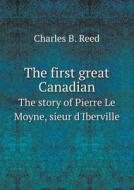 The First Great Canadian The Story Of Pierre Le Moyne, Sieur D'iberville di Charles B Reed edito da Book On Demand Ltd.