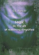 Logic Or, The Art Of Reasoning Simplified di S E Parker edito da Book On Demand Ltd.