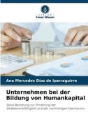 Unternehmen bei der Bildung von Humankapital di Ana Mercedes Díaz de Iparraguirre edito da Verlag Unser Wissen