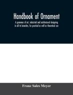 Handbook of ornament; a grammar of art, industrial and architectural designing in all its branches, for practical as wel di Franz Sales Meyer edito da Alpha Editions