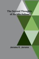 The Second Thoughts of an Idle Fellow di Jerome K. Jerome edito da Alpha Editions