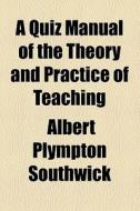 A Quiz Manual Of The Theory And Practice Of Teaching di Albert Plympton Southwick edito da General Books Llc