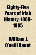 Eighty-five Years Of Irish History; 1800-1885 di William J. O'Neill Daunt edito da General Books Llc
