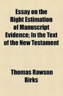 Essay On The Right Estimation Of Manuscript Evidence di Thomas Rawson Birks edito da General Books Llc