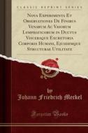 Nova Experimenta Et Observationes De Finibus Venarum Ac Vasorum Lymphaticorum In Ductus Visceraque Excretoria Corporis Humani, Ejusdemque Structurae U di Johann Friedrich Meckel edito da Forgotten Books