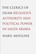 The Clerics of Islam - Religious Authority and Political Power in Saudi Arabia (Eighteenth - Twenty-First Centur di Nabil Mouline edito da Yale University Press