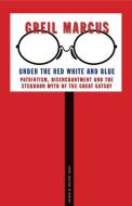 Under the Red White and Blue: Patriotism, Disenchantment and the Stubborn Myth of the Great Gatsby di Greil Marcus edito da YALE UNIV PR