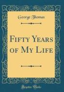 Fifty Years of My Life (Classic Reprint) di George Thomas edito da Forgotten Books