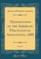 Transactions of the American Philological Association, 1888, Vol. 19 (Classic Reprint) di American Philological Association edito da Forgotten Books