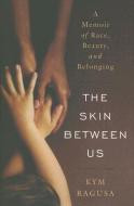 The Skin Between Us: A Memoir of Race, Beauty, and Belonging di Kym Ragusa edito da W W NORTON & CO