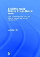 Educating Young Children through Natural Water di Judit Horvath edito da Taylor & Francis Ltd