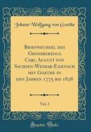 Briefwechsel Des Grossherzogs Carl August Von Sachsen-Weimar-Eisenach Mit Goethe in Den Jahren 1775 Bis 1828, Vol. 2 (Classic Reprint) di Johann Wolfgang Von Goethe edito da Forgotten Books