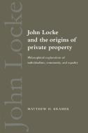 John Locke and the Origins of Private Property di Matthew H. Kramer edito da Cambridge University Press