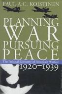 Planning War, Pursuing Peace di Paul A. C. Koistinen edito da University Press Of Kansas