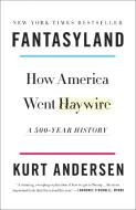 Fantasyland: How America Went Haywire: A 500-Year History di Kurt Andersen edito da RANDOM HOUSE