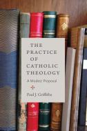 The Practice of Catholic Theology di Paul J. Griffiths edito da The Catholic University of America Press