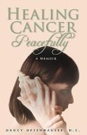 Healing Cancer Peacefully di Nancy W. Offenhauser edito da ROUND HOUSE PR