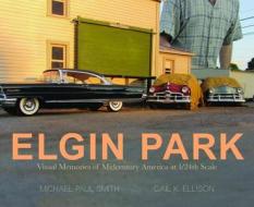 Elgin Park: Visual Memories of America from the 1920's to the Mid 1960's at 1/24th Scale di Michael Paul Smith, Gail Ellison edito da ANIMAL MEDIA GROUP