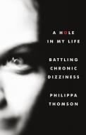 A Hole in My Life: Battling Chronic Dizziness di Philippa Madeline Thomson edito da LIGHTNING SOURCE INC