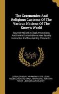 The Ceremonies and Religious Customs of the Various Nations of the Known World: Together with Historical Annotations, an di Claude Du Bosc, Johann Buxtorf, Leone Modena edito da WENTWORTH PR