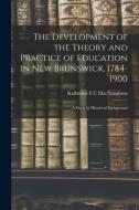 The Development of the Theory and Practice of Education in New Brunswick, 1784-1900: a Study in Historical Background edito da LIGHTNING SOURCE INC