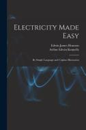 Electricity Made Easy: By Simple Language and Copious Illustration di Edwin James Houston, Arthur Edwin Kennelly edito da LEGARE STREET PR