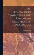 Coal, Spontaneous Combustion and Explosions Occurring in Coal Cargoes di Thomas Rowan edito da LEGARE STREET PR