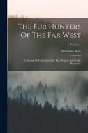 The Fur Hunters Of The Far West: A Narrative Of Adventures In The Oregon And Rocky Mountains; Volume 1 di Alexander Ross edito da LEGARE STREET PR