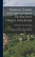 Temples, Tombs, And Monuments Of Ancient Greece And Rome: A Description And A History Of Some Of The Most Remarkable Memorials Of Classical Architectu edito da LEGARE STREET PR