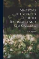 Simpson's Illustrated Guide to Richmond and Kew Gardens di R. W. Simpson edito da LEGARE STREET PR