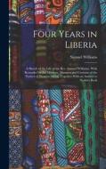 Four Years in Liberia: A Sketch of the Life of the Rev. Samuel Williams. With Remarks On the Missions, Manners and Customs of the Natives of di Samuel Williams edito da LEGARE STREET PR