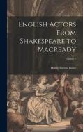 English Actors From Shakespeare to Macready; Volume 1 di Henry Barton Baker edito da LEGARE STREET PR