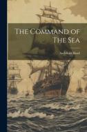 The Command of The Sea di Archibald Hurd edito da LEGARE STREET PR
