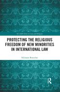 Protecting The Religious Freedom Of New Minorities In International Law di Fabienne Bretscher edito da Taylor & Francis Ltd